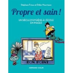 Propre et sain ! : un siècle d'hygiène à l'école en images Didier Nourrisson, Stéphane Frioux Armand Colin