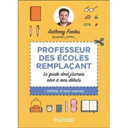 Professeur des écoles remplaçant : le guide dont j'aurais rêvé à mes débuts : + ateliers et mini-séa Anthony Fontes Dunod