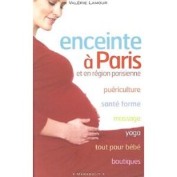 Enceinte à Paris et en région parisienne : puériculture, santé forme, massage, yoga, tout pour bébé, Valérie Lamour Marabout
