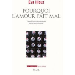Pourquoi l'amour fait mal : l'expérience amoureuse dans la modernité Eva Illouz Seuil