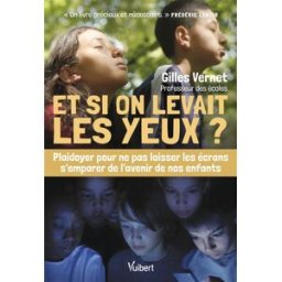 Et si on levait les yeux ? : plaidoyer pour ne pas laisser les écrans s'emparer de l'avenir de nos e Gilles Vernet Vuibert