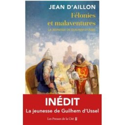 Les aventures de Guilhem d'Ussel, chevalier troubadour. Félonies et malaventures : la jeunesse de Gu Jean d' Aillon Presses de la Cité