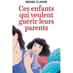 Ces enfants qui veulent guérir leurs parents Bruno Clavier Payot
