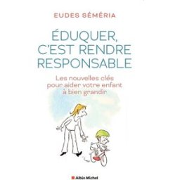 Eduquer, c'est rendre responsable : les nouvelles clés pour aider votre enfant à bien grandir Eudes Séméria Albin Michel