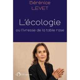 L'écologie ou L'ivresse de la table rase Bérénice Levet Editions de l'Observatoire
