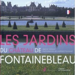 Les jardins du château de Fontainebleau Vincent Droguet, Laurence Toussaint N. Chaudun, Château de Fontainebleau