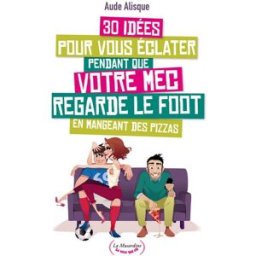30 idées pour vous éclater pendant que votre mec regarde le foot en bouffant des pizzas Aude Alisque la Musardine