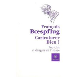 Caricaturer Dieu ? : pouvoirs et dangers de l'image François Boespflug Bayard