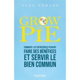 Grow the pie : comment les entreprises peuvent faire des bénéfices et servir le bien commun Alex Edmans Dunod