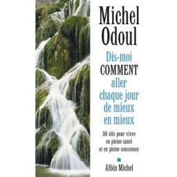 Dis-moi comment aller chaque jour de mieux en mieux : 50 clés pour vivre en pleine santé et en plein Michel Odoul Albin Michel