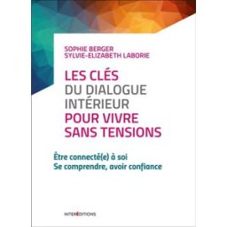 Les clés du dialogue intérieur pour vivre sans tensions : être connecté(e) à soi, se comprendre, avo Sophie Berger, Sylvie-Elisabeth Laborie InterEditions
