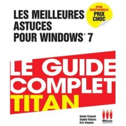 Les meilleures astuces pour Windows 7 : le guide complet Titan Sophie Valeyre, Xavier Creuset, Éric Viègnes Micro application