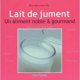 Lait de jument : un aliment noble et gourmand France Guillain, Elsa Trubert Anagramme éditions