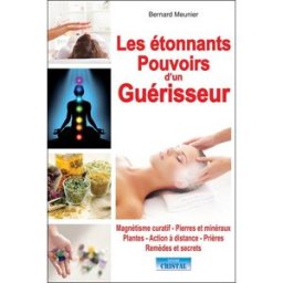Les étonnants pouvoirs d'un guérisseur : magnétisme curatif, pierres et minéraux, plantes, action à Bernard Meunier Cristal