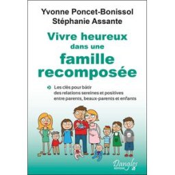 Vivre heureux dans une famille recomposée : les clés pour bâtir des relations sereines et positives Yvonne Poncet-Bonissol, Stéphanie Assante Dangles