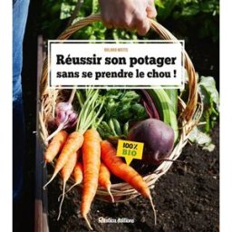 Réussir son potager sans se prendre le chou ! : 100 % bio Roland Motte Rustica