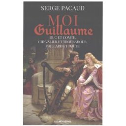 Moi Guillaume : duc et comte, chevalier et troubadour, paillard et poète : roman historique Serge Pacaud Moissons noires