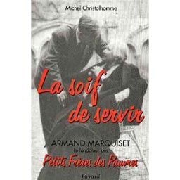 La soif de servir : Armand Marquiset (1900-1981), fondateur des Petits Frères des pauvres Michel Christolhomme Fayard