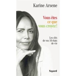 Vous êtes ce que vous croyez ! : les clés de vos 10 états de vie Karine Arsène Fayard