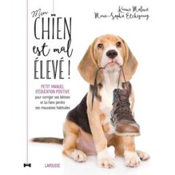 Mon chien est mal élevé ! : petit manuel d'éducation positive pour corriger ses bêtises et lui faire Karine Molinié, Marie-Sonia Etchegaray Larousse