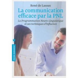 La communication efficace par la PNL : la programmation neuro-linguistique et ses techniques d'influ René de Lassus Marabout