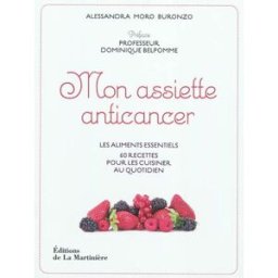Mon assiette anticancer : les aliments essentiels, 60 recettes pour les cuisiner au quotidien Alessandra Moro-Buronzo La Martinière