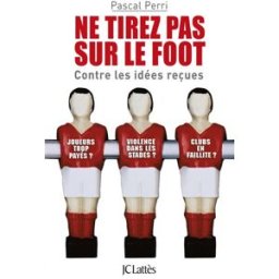 Ne tirez pas sur le foot : contre les idées reçues Pascal Perri Lattès