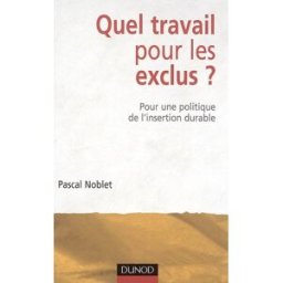 Quel travail pour les exclus ? : pour une politique de l'insertion durable Pascal Noblet Dunod