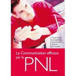 La communication efficace par la PNL : la programmation neurolinguistique et ses techniques d'influe René de Lassus Marabout