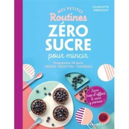 Mes petites routines zéro sucre pour mincir : programme de 28 jours, menus, recettes, conseils : san Charlotte Debeugny Marabout