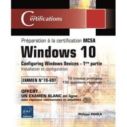 Windows 10, configuring Windows devices : préparation à la certification MCSA, examen n° 70-697. Vol Philippe Païola ENI