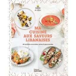 Ma cuisine aux saveurs libanaises : 48 recettes conviviales, saines & gourmandes Terroirs du Liban Editions Marie-Claire