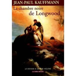 La chambre noire de Longwood : le voyage à Sainte-Hélène Jean-Paul Kauffmann La Table ronde
