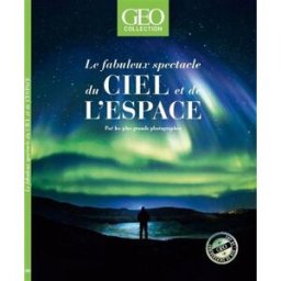 Géo collection. Le fabuleux spectacle du ciel et de l'espace : par les plus grands photographes collectif Géo