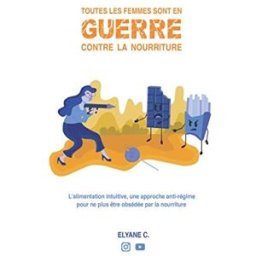 Toutes les femmes sont en guerre contre la nourriture: L'alimentation intuitive, une approche anti-r elyane c. Independently published