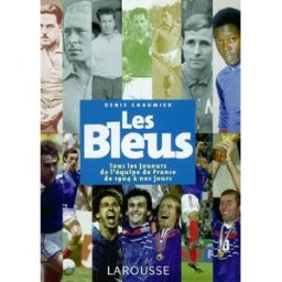 Les Bleus : tous les joueurs de l'équipe de France de 1904 à nos jours Denis Chaumier Larousse