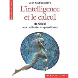 L'intelligence et le calcul : de Gödel aux ordinateurs quantiques Jean-Paul Delahaye Pour la science