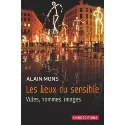 Les lieux du sensible : villes, hommes, images Alain Mons CNRS Editions