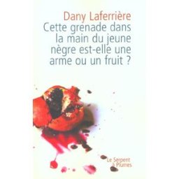 Cette grenade dans la main du jeune nègre est-elle une arme ou un fruit ? Dany Laferrière Serpent à Plumes