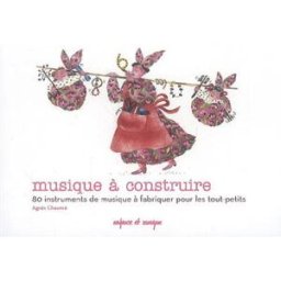 Musique à construire : 80 instruments de musique à fabriquer pour les tout-petits Agnès Chaumié Enfance et musique