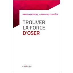 Trouver la force d'oser : 8 étapes pour faire tomber ses peurs et vivre pleinement Daniel Grosjean, Jean-Paul Sauzède InterEditions