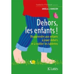 Dehors les enfants ! : réapprendre aux enfants à jouer dehors et à oublier les tablettes Angela J. Hanscom Lattès