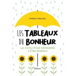 Les tableaux du bonheur : les outils pour apprendre à être heureux Frédéric Collecchia Ellébore