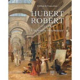 Hubert Robert (1733-1808) : un peintre visionnaire : l'album de l'exposition faroult, guillaume Somogy, Louvre éditions