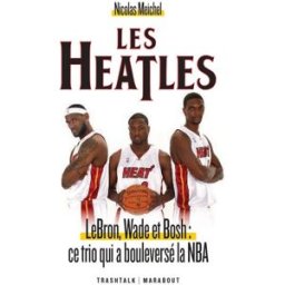 Les Heatles : LeBron, Wade et Bosh : ce trio qui a bouleversé la NBA Nicolas Meichel Marabout