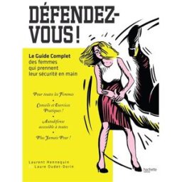 Défendez-vous ! : le guide complet des femmes qui prennent leur sécurité en main Laurent Hennequin, Laure Oudet-Dorin Hachette Pratique