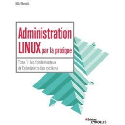 Administration Linux par la pratique. Vol. 1. Les fondamentaux de l'administration système Kiki Novak Eyrolles