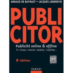Publicitor : publicité online & offline : TV, presse, Internet, mobiles, tablettes... Jacques Lendrevie, Arnaud de Baynast Dunod
