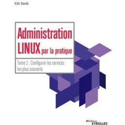 Administration Linux par la pratique. Vol. 2. Configurer les services les plus courants Kiki Novak Eyrolles