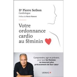 Votre ordonnance cardio au féminin : comprendre, agir et prévenir, pour que les femmes ne meurent pl Pierre Setbon Leduc.s éditions
